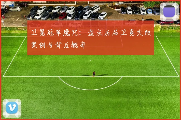 卫冕冠军魔咒：盘点历届卫冕失败案例与背后概率