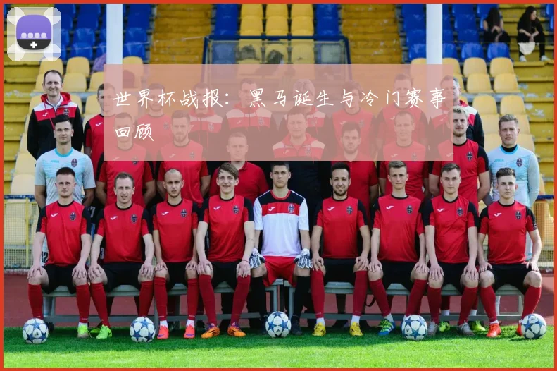 世界杯战报：黑马诞生与冷门赛事回顾