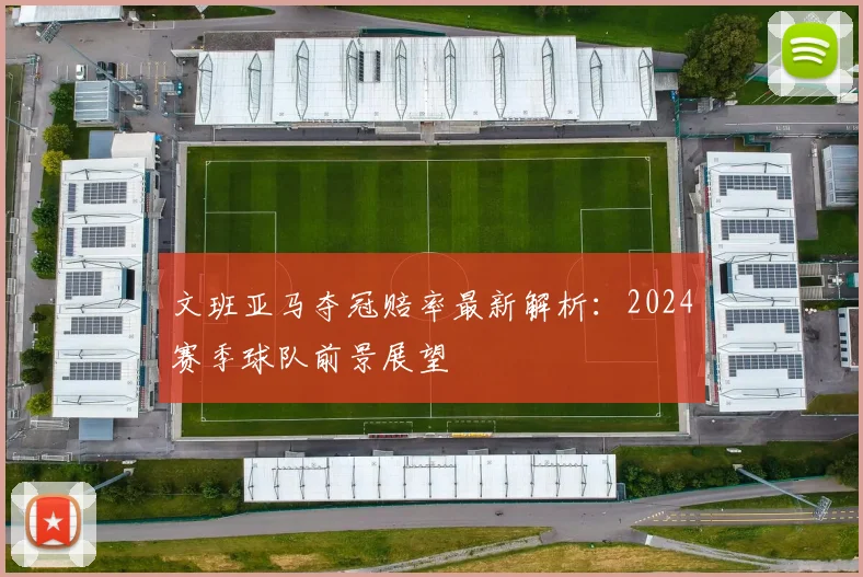 文班亚马夺冠赔率最新解析：2024赛季球队前景展望