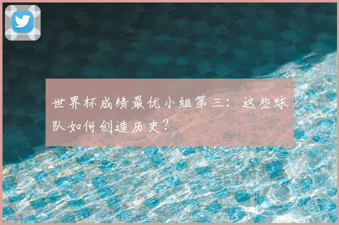 世界杯成绩最优小组第三：这些球队如何创造历史？