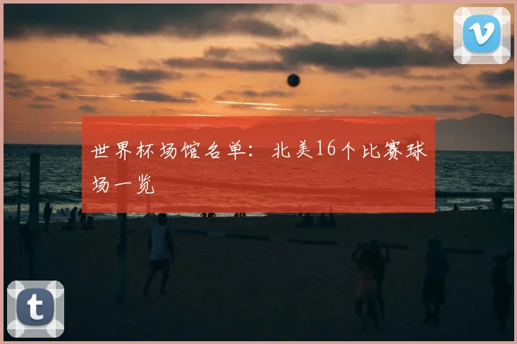 世界杯场馆名单：北美16个比赛球场一览