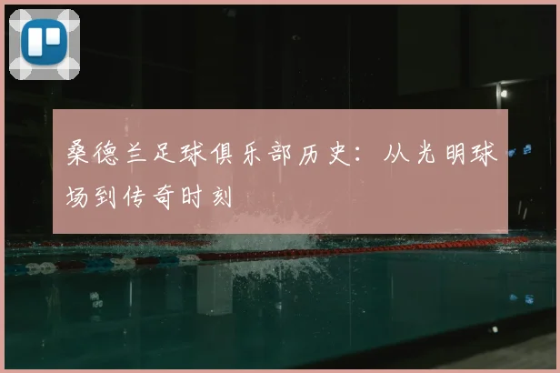 桑德兰足球俱乐部历史:从光明球场到传奇时刻