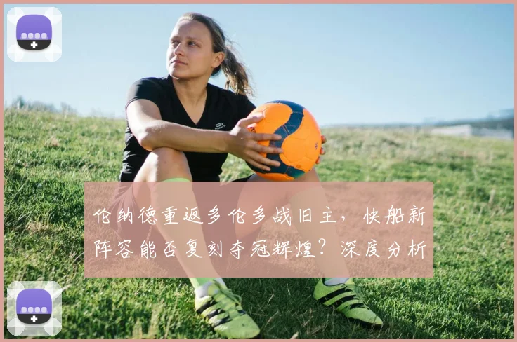 伦纳德重返多伦多战旧主,快船新阵容能否复刻夺冠辉煌?深度分析
