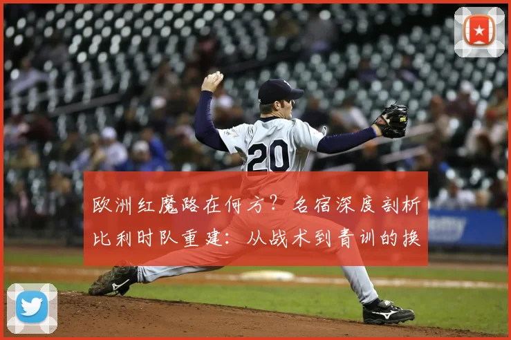 欧洲红魔路在何方?名宿深度剖析比利时队重建:从战术到青训的换血之路